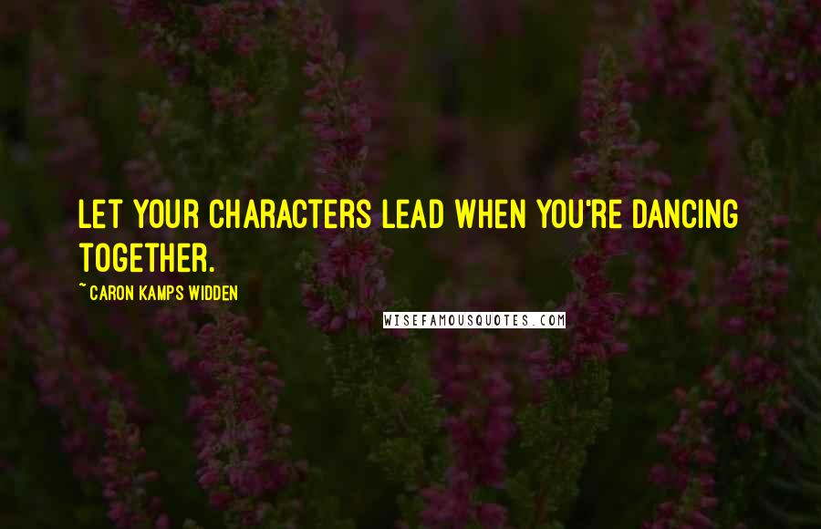 Caron Kamps Widden quotes: Let your characters lead when you're dancing together.