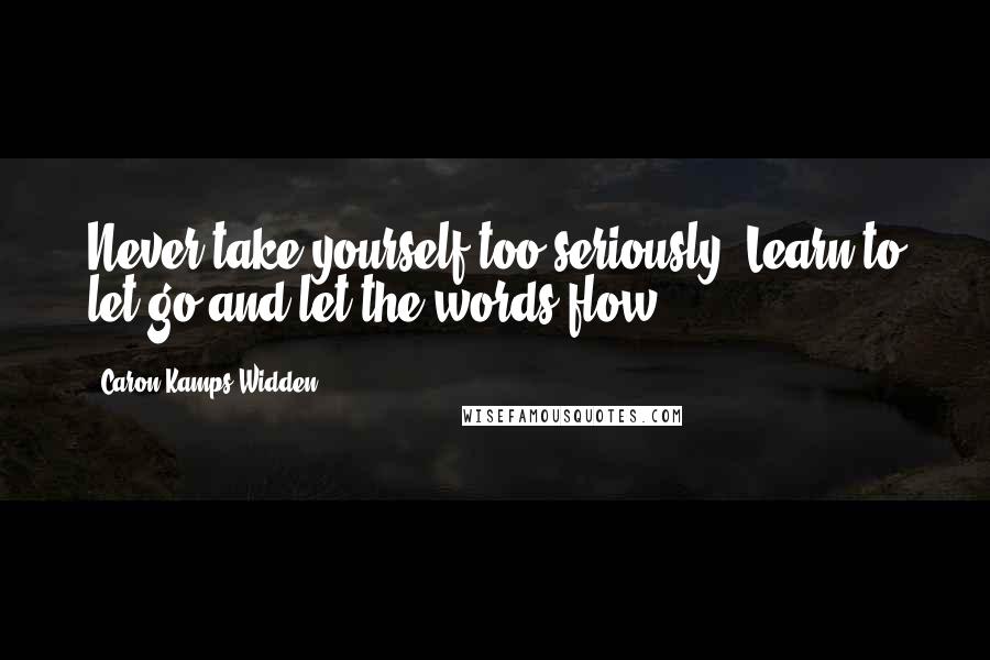 Caron Kamps Widden quotes: Never take yourself too seriously. Learn to let go and let the words flow.