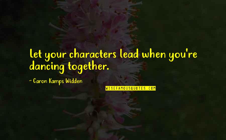 Caron Quotes By Caron Kamps Widden: Let your characters lead when you're dancing together. Caron Quotes By Caron Kamps Widden: Let your characters lead when you're dancing together.