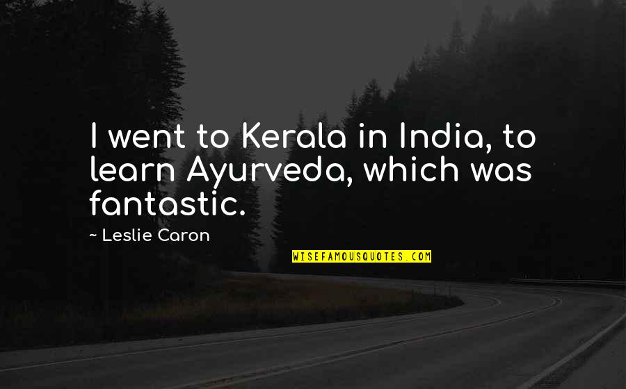 Caron Quotes By Leslie Caron: I went to Kerala in India, to learn