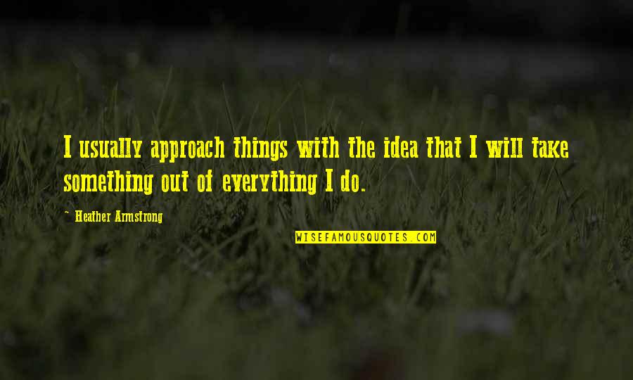 Caronte Tv Quotes By Heather Armstrong: I usually approach things with the idea that Caronte Tv Quotes By Heather Armstrong: I usually approach things with the idea that