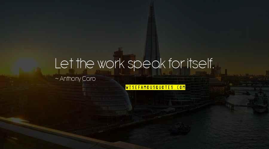 Caro's Quotes By Anthony Caro: Let the work speak for itself. Caro's Quotes By Anthony Caro: Let the work speak for itself.