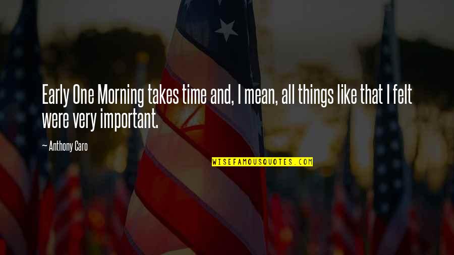 Caro's Quotes By Anthony Caro: Early One Morning takes time and, I mean, Caro's Quotes By Anthony Caro: Early One Morning takes time and, I mean,