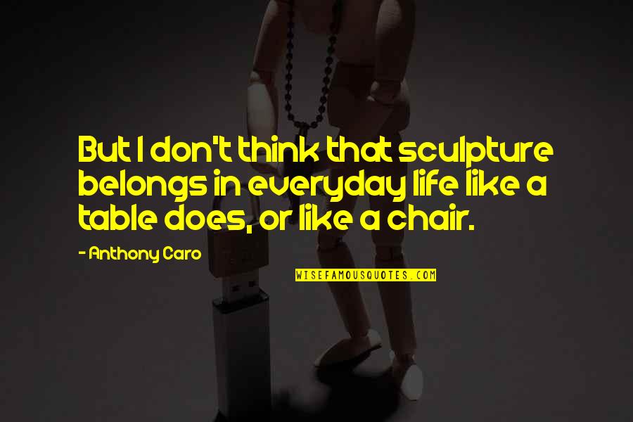 Caro's Quotes By Anthony Caro: But I don't think that sculpture belongs in Caro's Quotes By Anthony Caro: But I don't think that sculpture belongs in