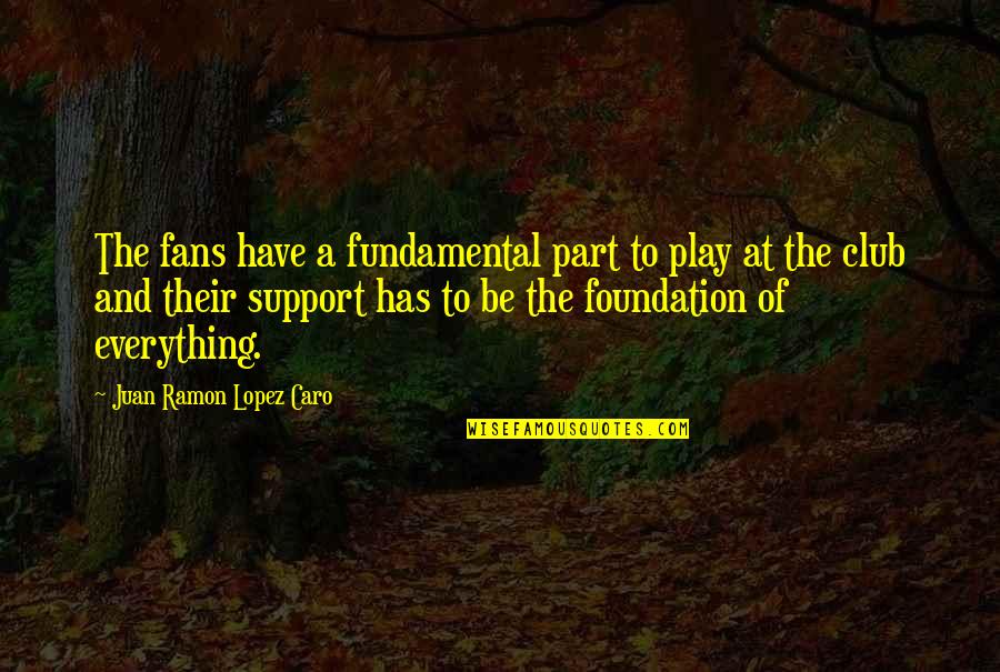 Caro's Quotes By Juan Ramon Lopez Caro: The fans have a fundamental part to play Caro's Quotes By Juan Ramon Lopez Caro: The fans have a fundamental part to play