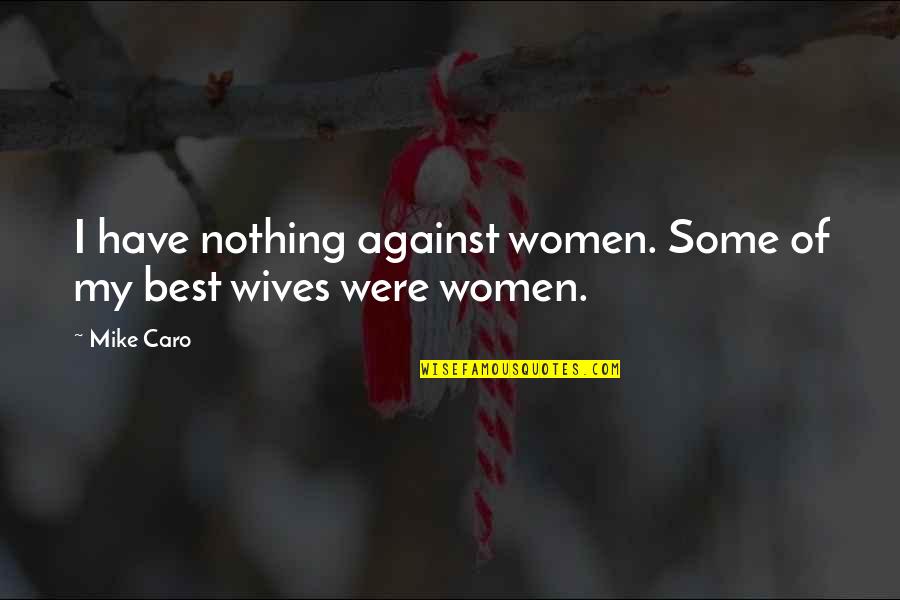 Caro's Quotes By Mike Caro: I have nothing against women. Some of my