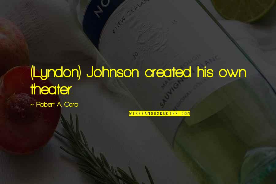 Caro's Quotes By Robert A. Caro: (Lyndon) Johnson created his own theater. Caro's Quotes By Robert A. Caro: (Lyndon) Johnson created his own theater.