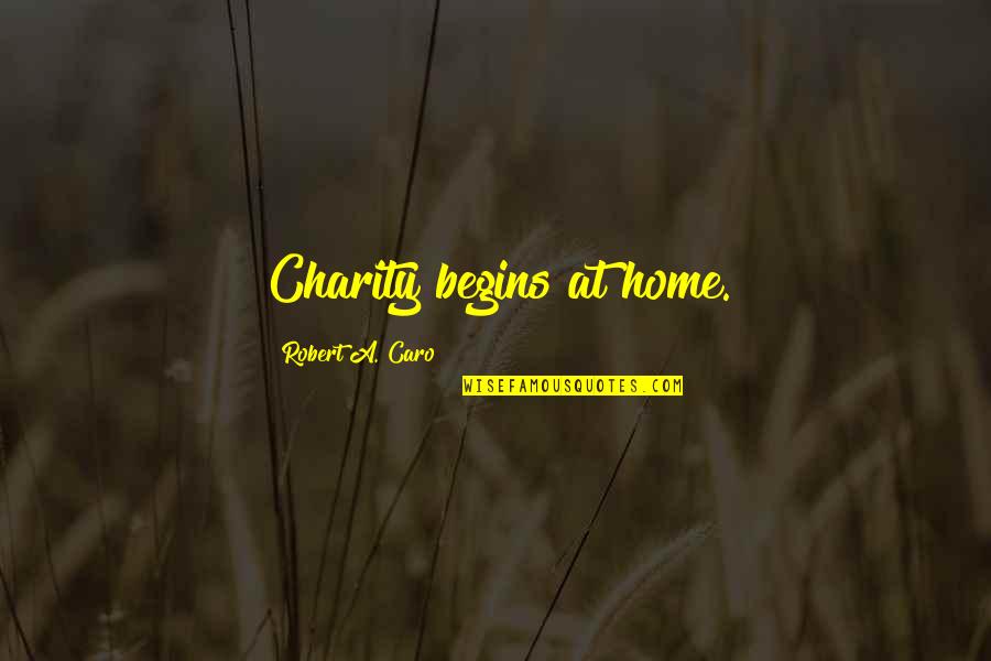 Caro's Quotes By Robert A. Caro: Charity begins at home. Caro's Quotes By Robert A. Caro: Charity begins at home.