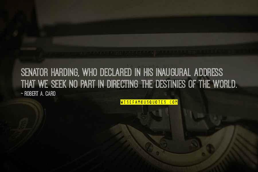 Caro's Quotes By Robert A. Caro: Senator Harding, who declared in his inaugural address Caro's Quotes By Robert A. Caro: Senator Harding, who declared in his inaugural address