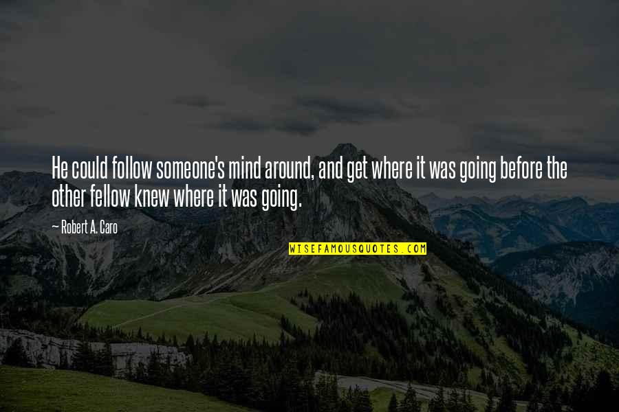 Caro's Quotes By Robert A. Caro: He could follow someone's mind around, and get Caro's Quotes By Robert A. Caro: He could follow someone's mind around, and get