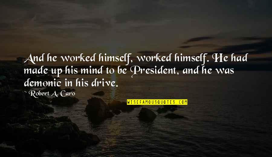 Caro's Quotes By Robert A. Caro: And he worked himself, worked himself. He had