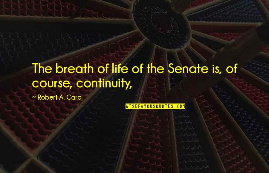 Caro's Quotes By Robert A. Caro: The breath of life of the Senate is, Caro's Quotes By Robert A. Caro: The breath of life of the Senate is,