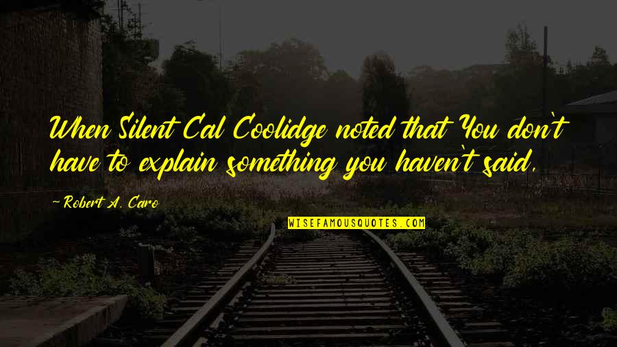 Caro's Quotes By Robert A. Caro: When Silent Cal Coolidge noted that You don't Caro's Quotes By Robert A. Caro: When Silent Cal Coolidge noted that You don't