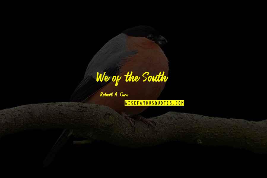 Caro's Quotes By Robert A. Caro: We of the South, Caro's Quotes By Robert A. Caro: We of the South,