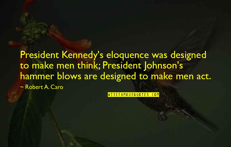 Caro's Quotes By Robert A. Caro: President Kennedy's eloquence was designed to make men Caro's Quotes By Robert A. Caro: President Kennedy's eloquence was designed to make men