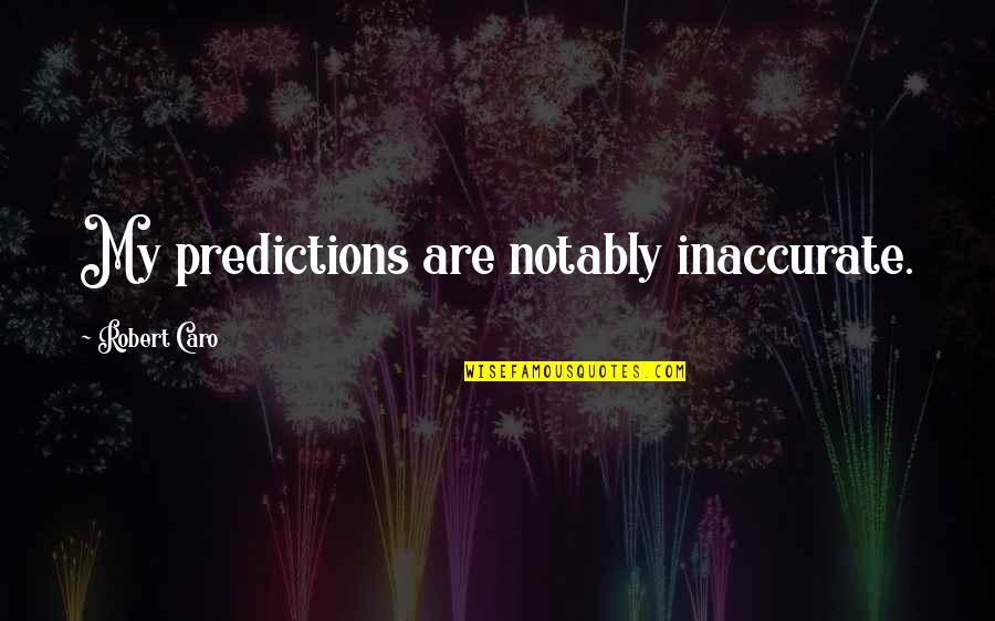 Caro's Quotes By Robert Caro: My predictions are notably inaccurate. Caro's Quotes By Robert Caro: My predictions are notably inaccurate.