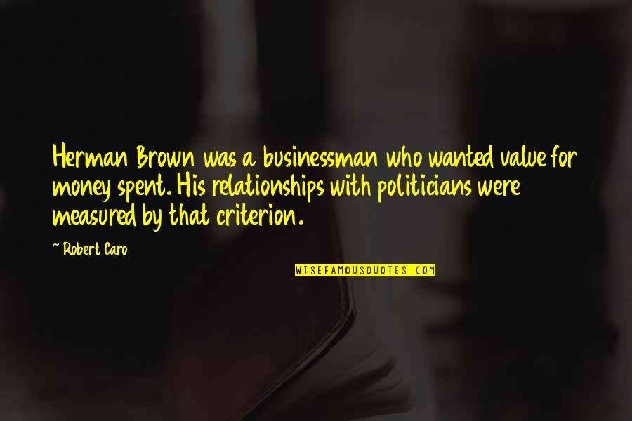 Caro's Quotes By Robert Caro: Herman Brown was a businessman who wanted value Caro's Quotes By Robert Caro: Herman Brown was a businessman who wanted value