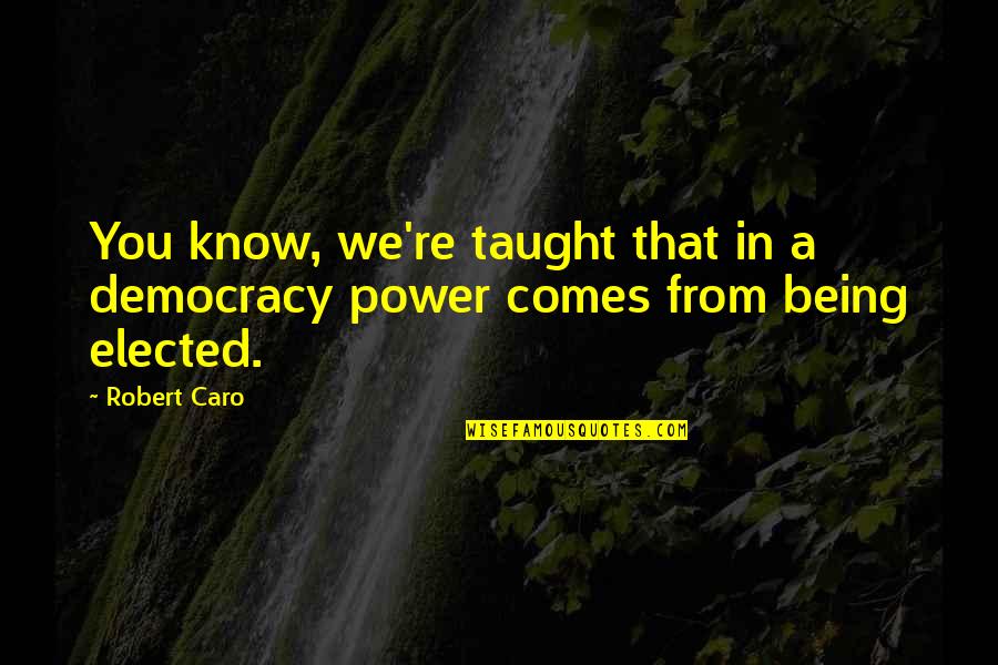 Caro's Quotes By Robert Caro: You know, we're taught that in a democracy