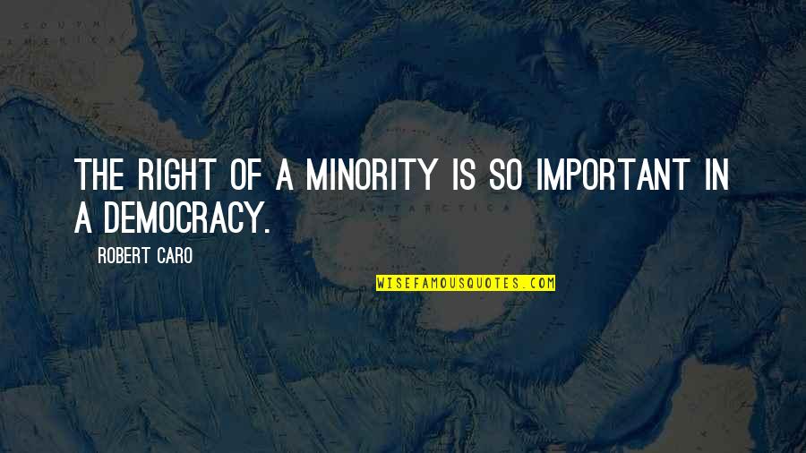 Caro's Quotes By Robert Caro: The right of a minority is so important Caro's Quotes By Robert Caro: The right of a minority is so important