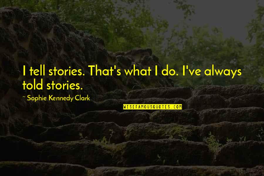Carosello Carugate Quotes By Sophie Kennedy Clark: I tell stories. That's what I do. I've Carosello Carugate Quotes By Sophie Kennedy Clark: I tell stories. That's what I do. I've