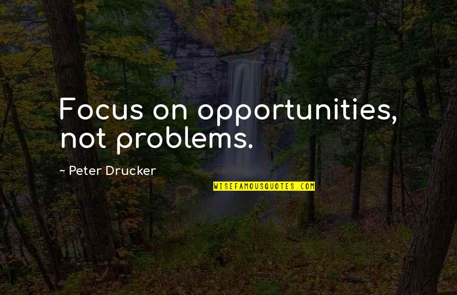 Carosio Arts Quotes By Peter Drucker: Focus on opportunities, not problems.