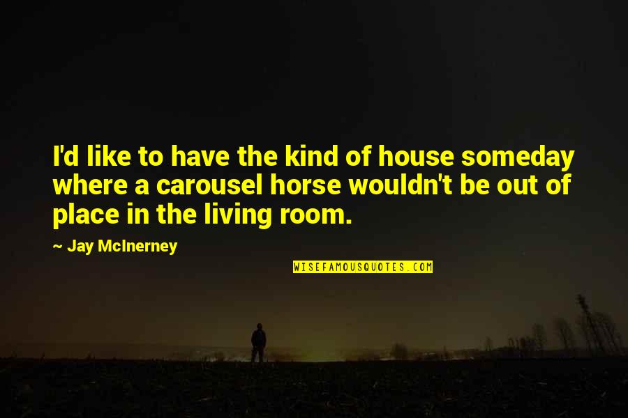 Carousel Horse Quotes By Jay McInerney: I'd like to have the kind of house