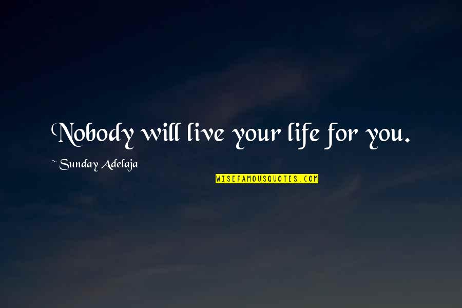 Carouser Quotes By Sunday Adelaja: Nobody will live your life for you. Carouser Quotes By Sunday Adelaja: Nobody will live your life for you.