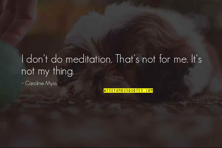 Carousing Quotes By Caroline Myss: I don't do meditation. That's not for me.