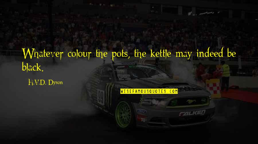 Carozo Durazno Quotes By H.V.D. Dyson: Whatever colour the pots, the kettle may indeed Carozo Durazno Quotes By H.V.D. Dyson: Whatever colour the pots, the kettle may indeed