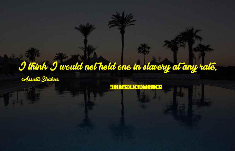 Carpantato Quotes By Assata Shakur: I think I would not hold one in