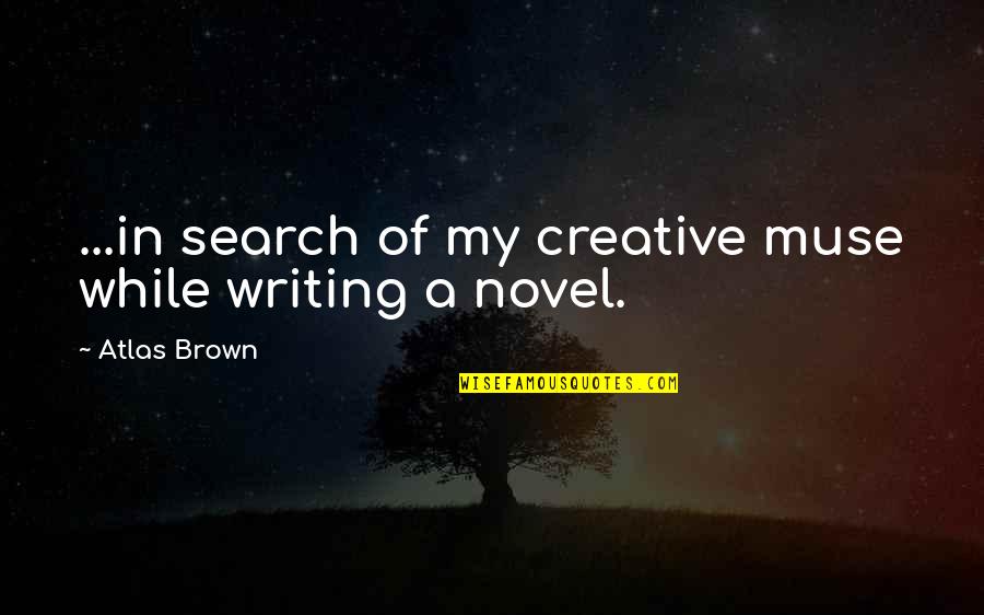 Carpathia Club Quotes By Atlas Brown: ...in search of my creative muse while writing