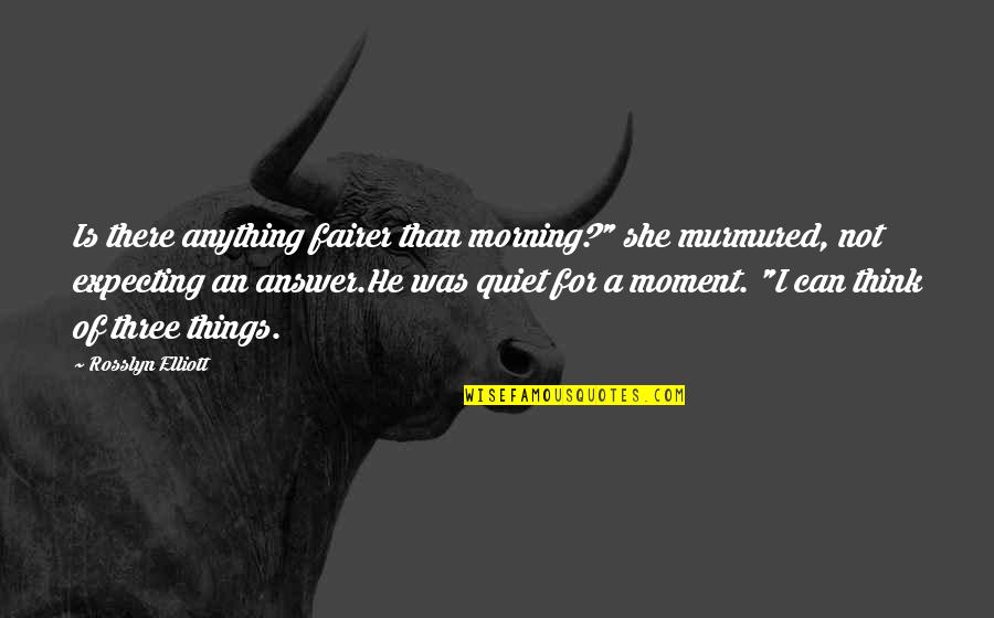 Carpathia Club Quotes By Rosslyn Elliott: Is there anything fairer than morning?" she murmured,