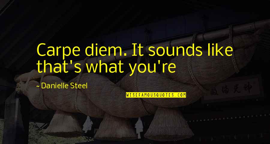 Carpe Diem Like Quotes By Danielle Steel: Carpe diem. It sounds like that's what you're