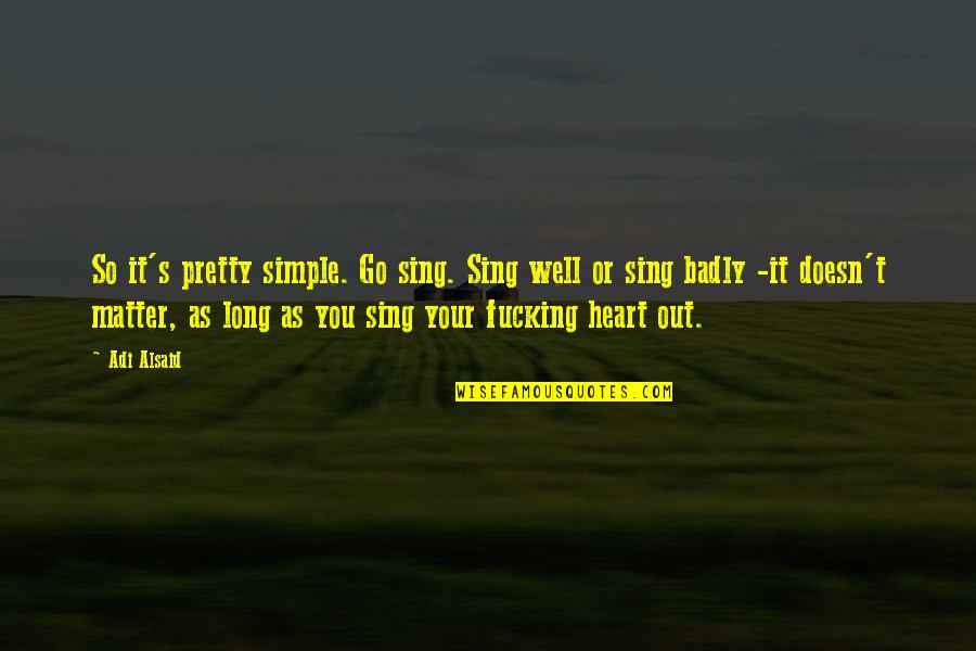 Carpe Diem Quotes By Adi Alsaid: So it's pretty simple. Go sing. Sing well