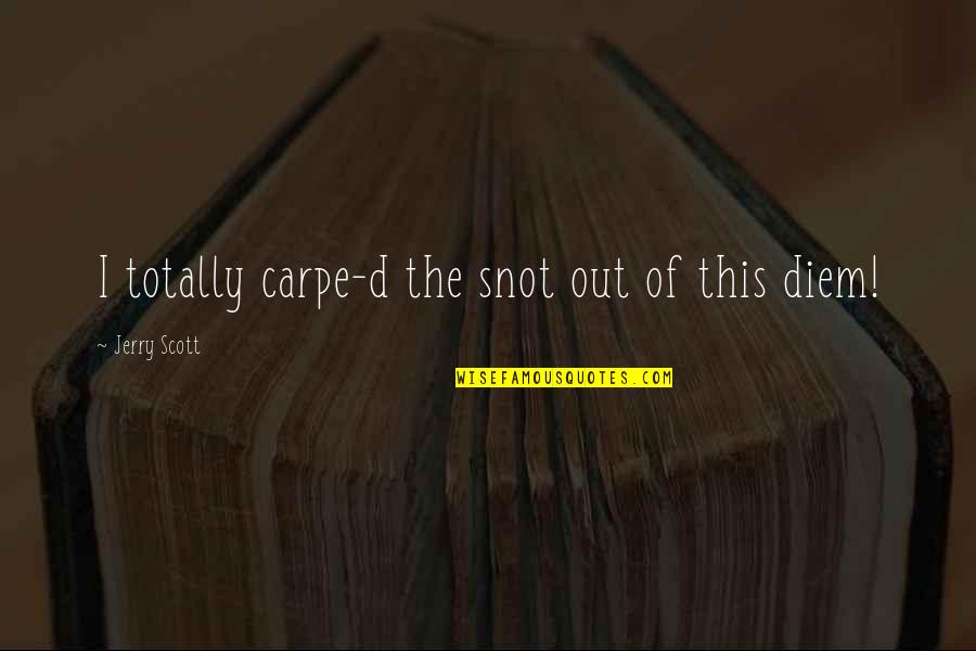 Carpe Diem Quotes By Jerry Scott: I totally carpe-d the snot out of this