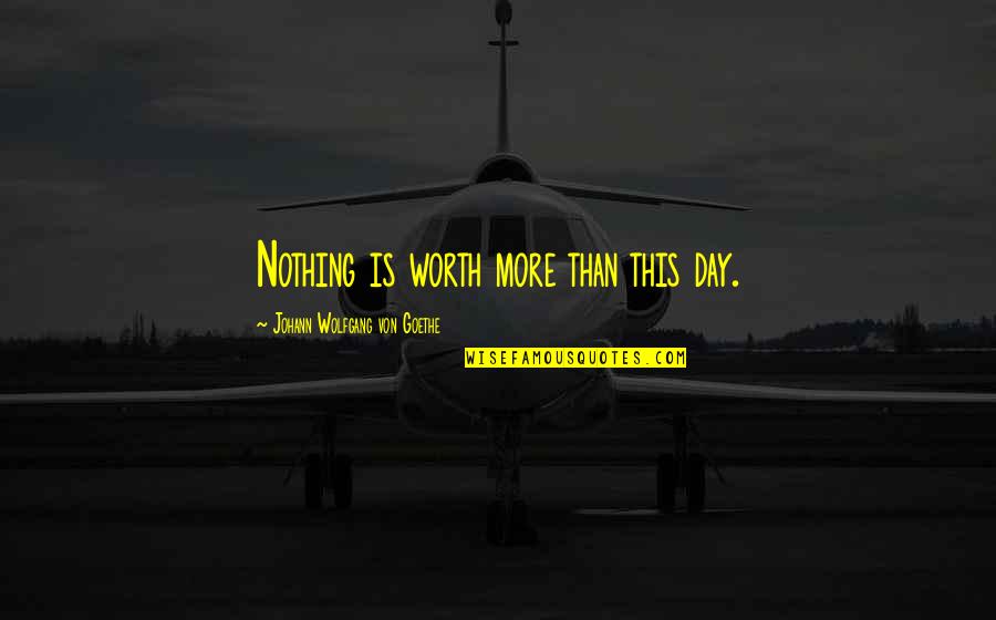Carpe Diem Quotes By Johann Wolfgang Von Goethe: Nothing is worth more than this day.