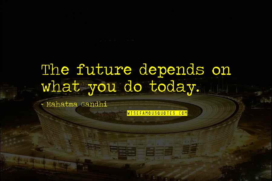 Carpe Diem Quotes By Mahatma Gandhi: The future depends on what you do today.