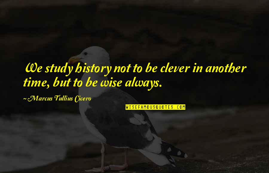 Carpe Diem Quotes By Marcus Tullius Cicero: We study history not to be clever in