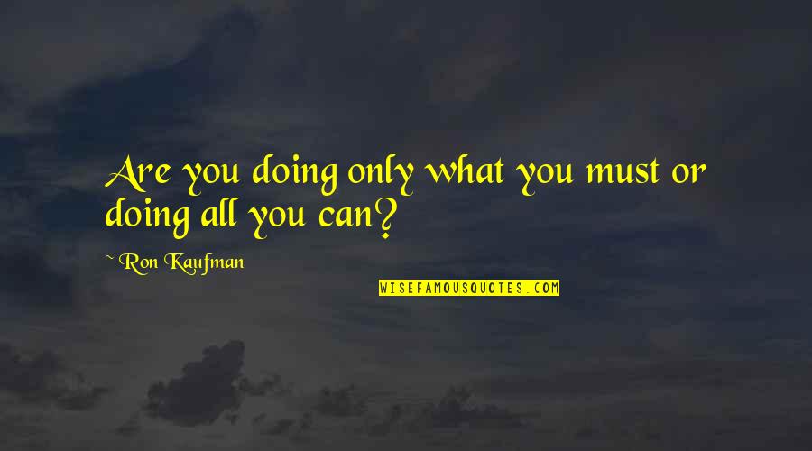 Carpe Diem Whole Quotes By Ron Kaufman: Are you doing only what you must or