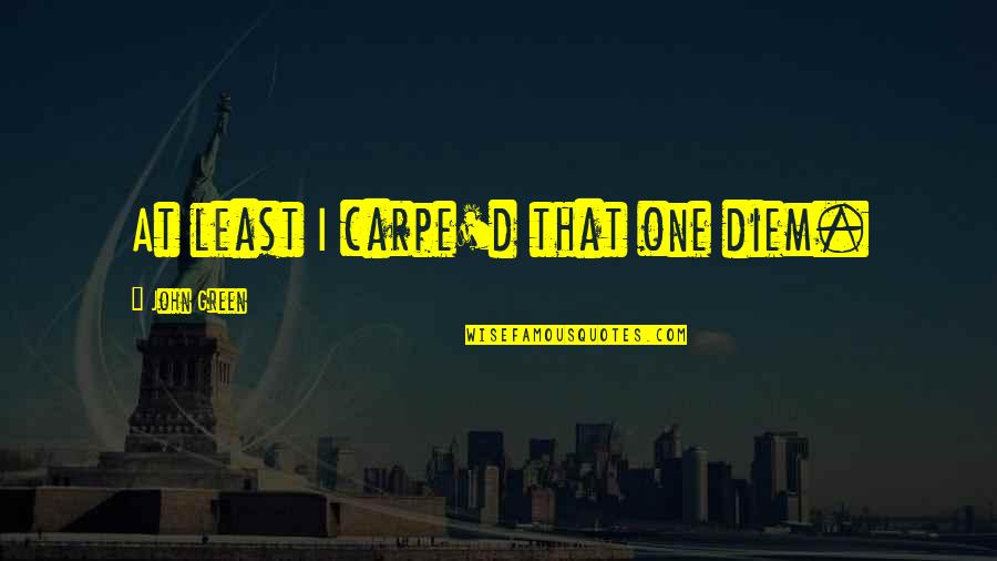 Carpe Quotes By John Green: At least I carpe'd that one diem. Carpe Quotes By John Green: At least I carpe'd that one diem.