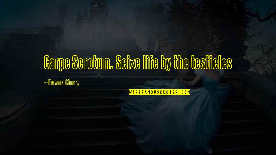 Carpe Quotes By Rowena Cherry: Carpe Scrotum. Seize life by the testicles Carpe Quotes By Rowena Cherry: Carpe Scrotum. Seize life by the testicles
