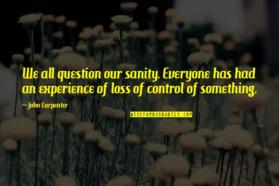 Carpenter Quotes By John Carpenter: We all question our sanity. Everyone has had Carpenter Quotes By John Carpenter: We all question our sanity. Everyone has had