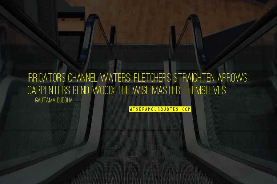 Carpenters Quotes By Gautama Buddha: Irrigators channel waters; fletchers straighten arrows; carpenters bend