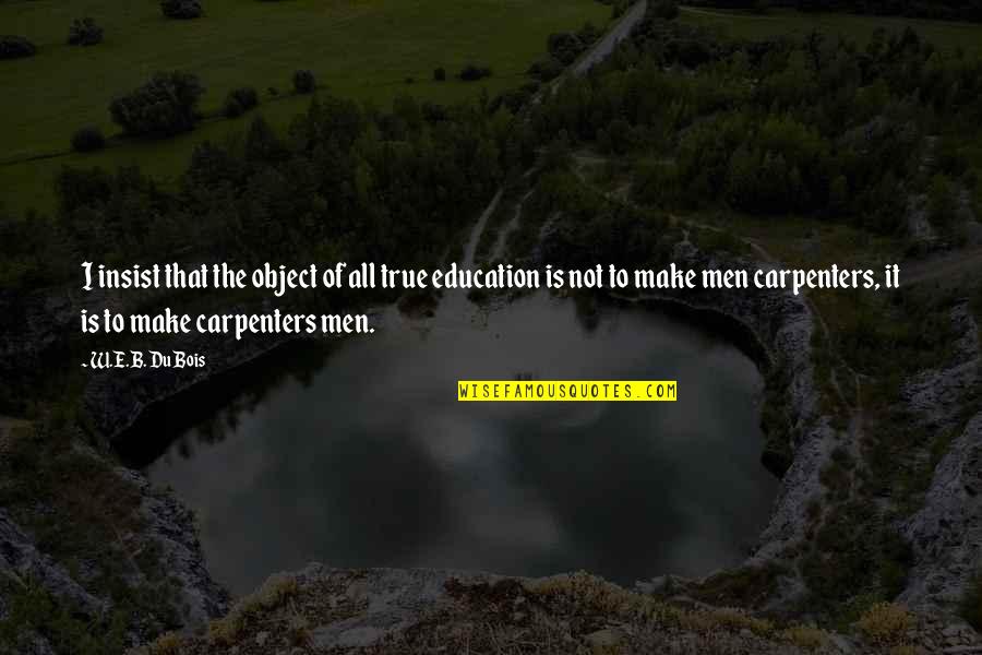 Carpenters Quotes By W.E.B. Du Bois: I insist that the object of all true