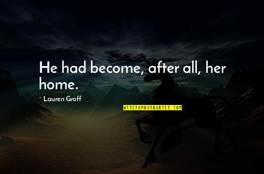 Carpentier Meulebeke Quotes By Lauren Groff: He had become, after all, her home. Carpentier Meulebeke Quotes By Lauren Groff: He had become, after all, her home.