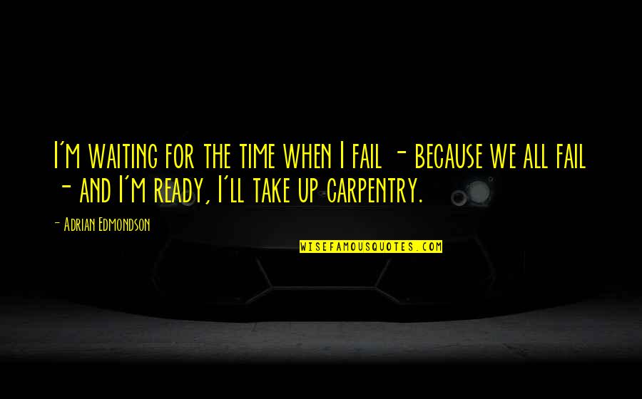 Carpentry Quotes By Adrian Edmondson: I'm waiting for the time when I fail Carpentry Quotes By Adrian Edmondson: I'm waiting for the time when I fail