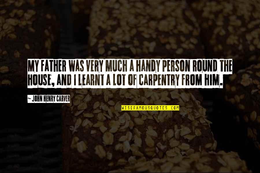 Carpentry Quotes By John Henry Carver: My father was very much a handy person Carpentry Quotes By John Henry Carver: My father was very much a handy person