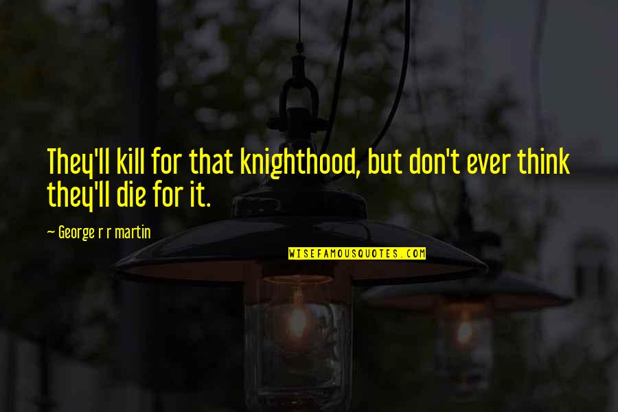 Carpet Cleaner Quotes By George R R Martin: They'll kill for that knighthood, but don't ever Carpet Cleaner Quotes By George R R Martin: They'll kill for that knighthood, but don't ever