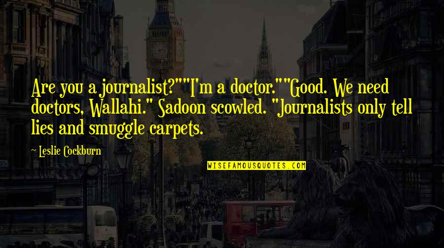 Carpets Quotes By Leslie Cockburn: Are you a journalist?""I'm a doctor.""Good. We need