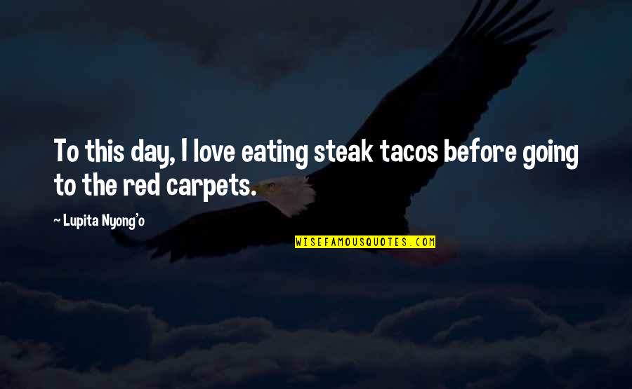 Carpets Quotes By Lupita Nyong'o: To this day, I love eating steak tacos